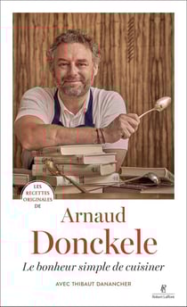 Les recettes originales de : Arnaud Donckele : Le bonheur simple de cuisiner