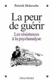 La Peur de guérir : Les résistances à la psychanalyse