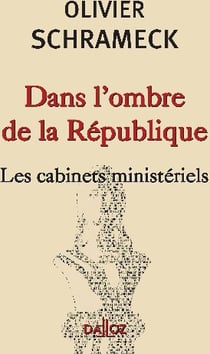 DANS L'OMBRE DE LA REPUBLIQUE. LES CABINETS MINISTERIELS