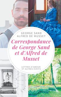 Correspondance de George Sand et d'Alfred de Musset - lettres d'amour et autres écrits