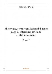 Rhétorique, écriture et allusions bibliques dans les littératures africaine et afro-américaine t.1
