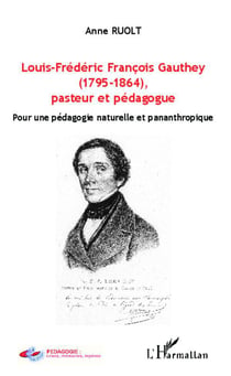 Louis-Frédéric François Gauthey (1795-1864), pasteur et pédagogue : Pour une pédagogie naturelle et pananthropique