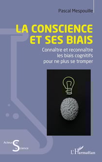 La conscience et ses biais : Connaître et reconnaître les biais cognitifs pour ne plus se tromper