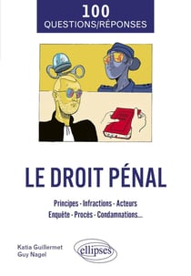 100 Questions/Réponses sur le Droit pénal : Principes - Infractions - Acteurs - Enquête - Procès - Condamnations...