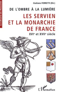 De l'ombre à la lumière - les Servien et la monarchie de France XVIe et XVIIe siècle