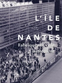 L'île de Nantes, fabriquer la ville autrement