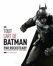 Tout l'art de Batman par Rocksteady - Arkham Asylum / Arkham City / Arkham Knight