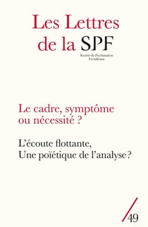Les lettres de la Société de Psychanalyse Freudienne n.49 : Le cadre, symptôme ou nécessité ? L'écoute flottante, une poïétique de l'analyse ?