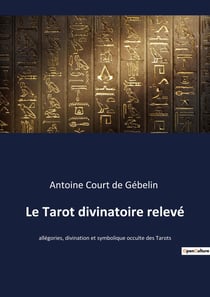 Le tarot divinatoire relevé : allégories, divination et symbolique occulte des tarots