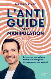 L'antiguide de la manipulation : devenez un manipulateur bienveillant et déjouez les manipulateurs t
