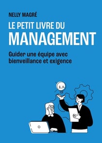 Le petit livre du management : guider une équipe avec bienveillance et exigence