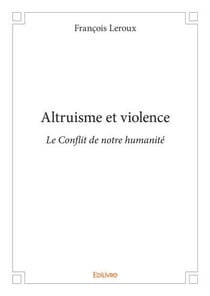 Altruisme et violence - le conflit de notre humanite