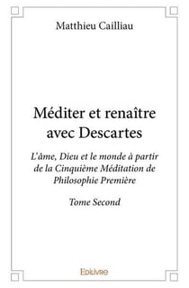 Mediter et renaitre avec descartes - l ame, dieu et le monde a partir  de la cinquieme meditation  d