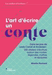 L'art d'écrire un conte : Dans les pas de Lewis Carroll et Andersen : 200 ateliers d'écriture autour des contes, légendes, mythes et épopées