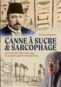 Canne à sucre & sarcophage : vie de Périchon-Bey (1860-1929) un ingénieur passionné d'égyptologie