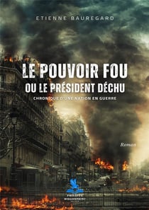 Le pouvoir fou ou le président déchu : Chronique d'une nation en guerre