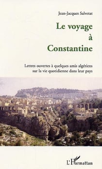Le voyage a constantine - lettres ouvertes a quelques amis algeriens sur la vie quotidienne dans leu