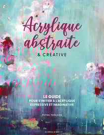 Acrylique abstraite & créative : Le guide pour s'initier à l'acrylique expressive & imaginative