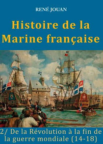 Histoire de la marine française Tome 2 - de la Révolution à la fin de la guerre mondiale (14-18)