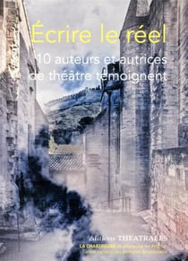 Écrire le réel - 10 auteurs et autrices de théâtre témoignent
