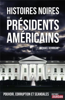 Histoires noires des présidents américains - pouvoir, corruption et scandales