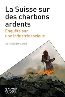 La Suisse sur des charbons ardents : Enquête sur une industrie toxique