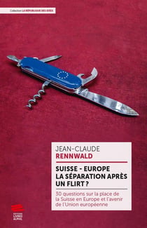 Suisse - Europe : la séparation après un flirt ? 30 questions sur la place de la Suisse en Europe