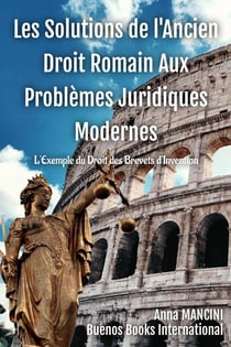 Les Solutions de l'Ancien Droit Romain Aux Problèmes Juridiques Modernes : L'Exemple du Droit des Brevets d'Invention