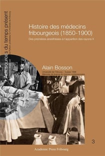 Histoire des medecins fribourgeois (1850-1900) - des premieres anesthesies a l'apparition des rayons