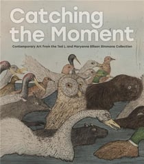 Catching the moment contemporary art from the ted l. and maryanne ellison simmons collection