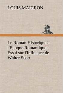 Le roman historique a l'epoque romantique - essai sur l'influence de walter scott - le roman histori