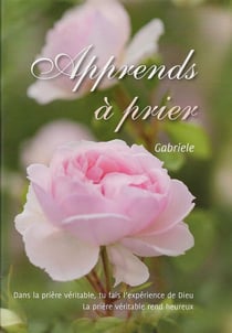 Apprends à prier - dans la prière véritable, tu fais l'expérience de Dieu - la prière rend véritable rend heureux