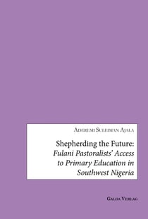 Shepherding the Future : Fulani Pastoralists' Access to Primary Education in Southwest Nigeria