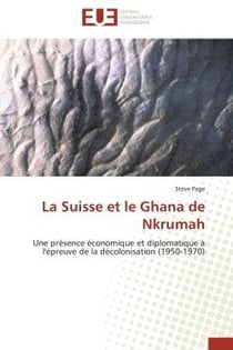 La suisse et le ghana de nkrumah - une presence economique et diplomatique a l'epreuve de la decolon