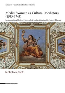 Medici Women as Cultural Mediators (1533-1743) : le donne di casa Medici e il loro ruolo di mediatrici culturali fra le corti d'Europa