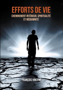 Efforts de vie - cheminement intérieur, spiritualité et médiumnité