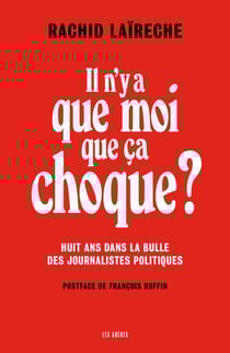 Il n'y a que moi que ça choque ? huit ans dans la bulle des journalistes politiques