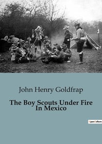 The Boy Scouts Under Fire In Mexico : Adventures and Challenges of the Eagle Patrol in Mexico