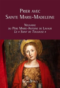Prier avec sainte Marie-Madeleine - neuvaine du Père Marie-Antoine de Lavaur, le "saint de Toulouse