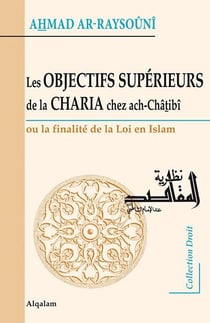Les objectifs supérieurs de la Charia chez ach-Châtibî - ou la finalité de la loi en Islam