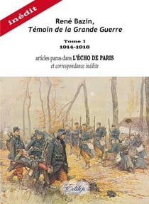 René Bazin, témoin de la grande guerre t.1 - 1914-1916, articles parus dans l'Echo de Paris, et correspondance inédite