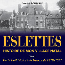 Eslettes, histoire de mon village natal, tome 1 - de la prehistoire a la guerre de 1870-1871
