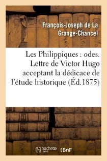 Les Philippiques : odes. Lettre de Victor Hugo acceptant la dédicace de l'étude historique : et biographique sur Philippe d'Orléans et La Grange-Chancel