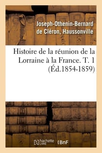 Histoire de la réunion de la Lorraine à la France. T. 1 (Éd.1854-1859)