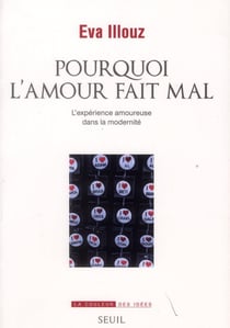 Pourquoi l'amour fait mal : l'expérience amoureuse dans la modernité