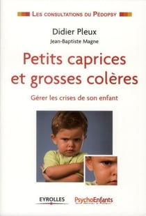 Petits caprices et grosses colères - gérer les crises de son enfant