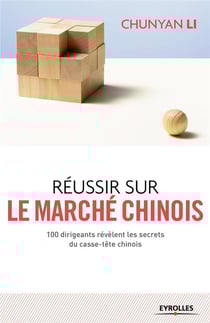 Réussir sur le marché chinois - 100 dirigeants révèlent les secrets du casse-tête chinois
