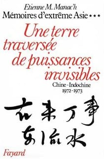 Mémoires d'extrême Asie Tome 3 : une terre traversée de puissances invisibles. Chine-Indochine (1972-1973)