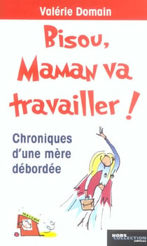 Bisou, maman va travailler ! chroniques d'une mere debordee