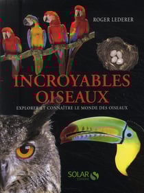Incroyables oiseaux - explorer et connaître le monde des oiseaux